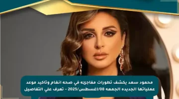 محمود سعد يكشف تطورات مفاجئة في صحة أنغام وتأكيد موعد عملياتها الجديدة الجمعة 08/أغسطس/2025 – تعرف على التفاصيل